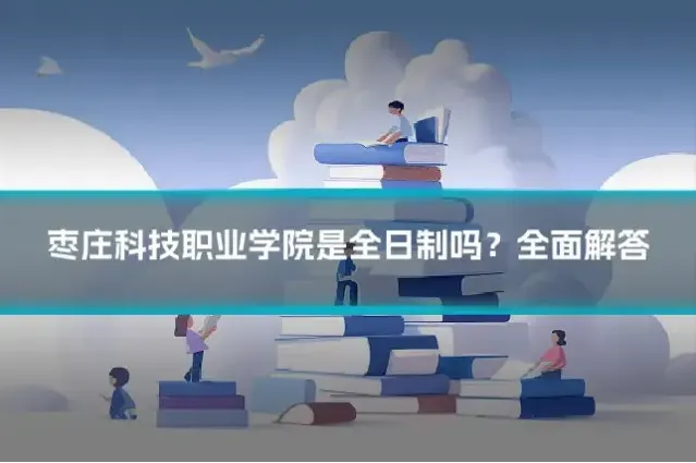 枣庄科技职业学院是全日制吗?全面解答