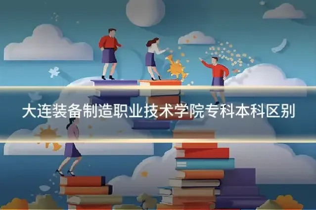 大连装备制造职业技术学院专科本科区别