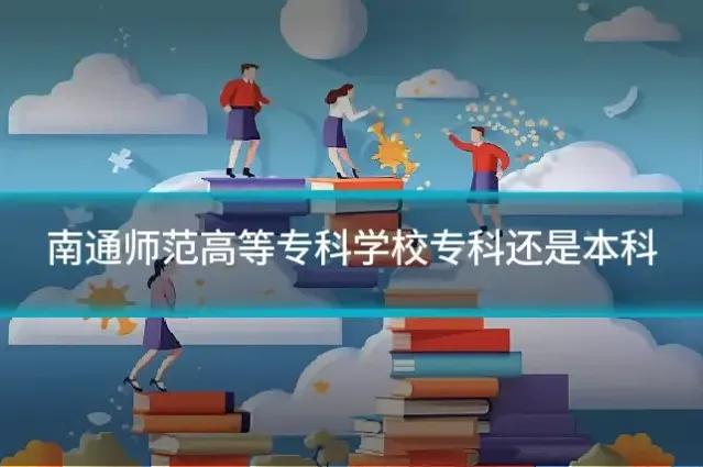 南通师范高等专科学校专科还是本科