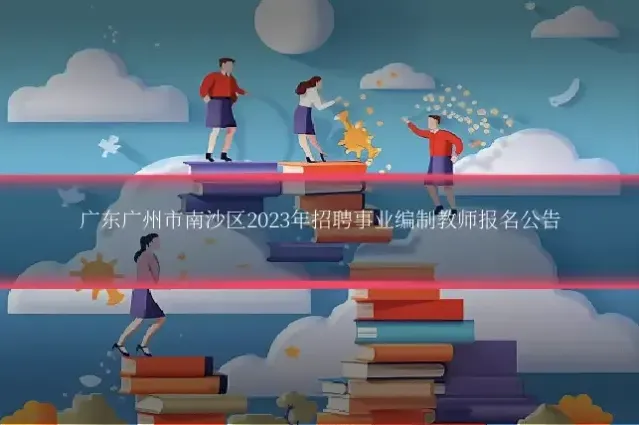 广东广州市南沙区2023年招聘事业编制教师报名公告