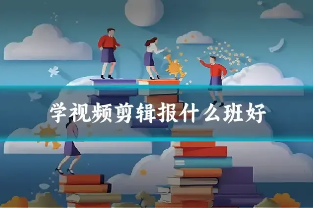 学视频剪辑报什么班好