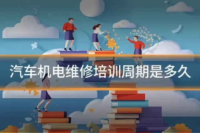 汽车机电维修培训周期是多久