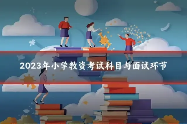 2023年小学教资考试科目与面试环节