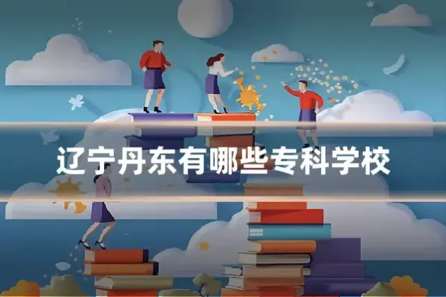 辽宁丹东有哪些专科学校
