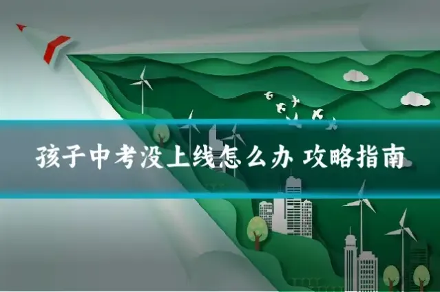 孩子中考没上线怎么办 攻略指南