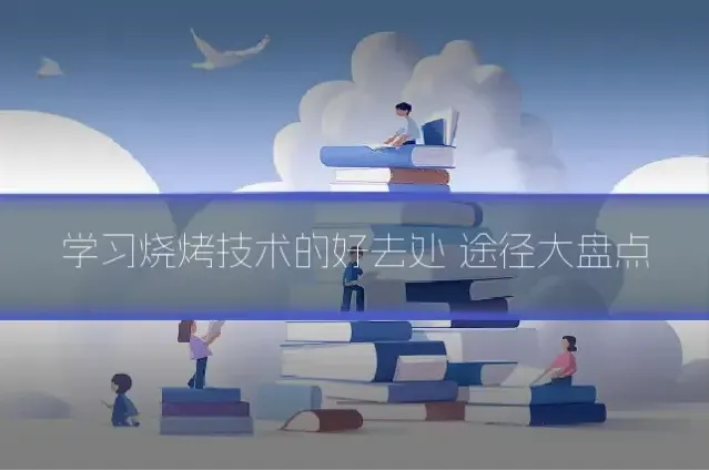 学习烧烤技术的好去处 途径大盘点