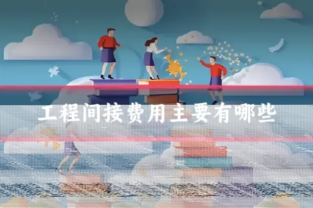 工程间接费用主要有哪些