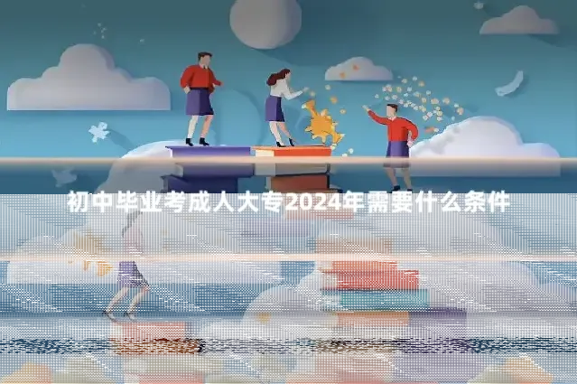 初中毕业考成人大专2024年需要什么条件