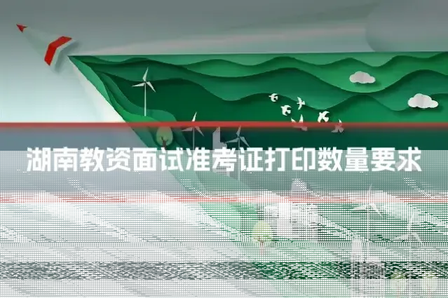 湖南教资面试准考证打印数量要求