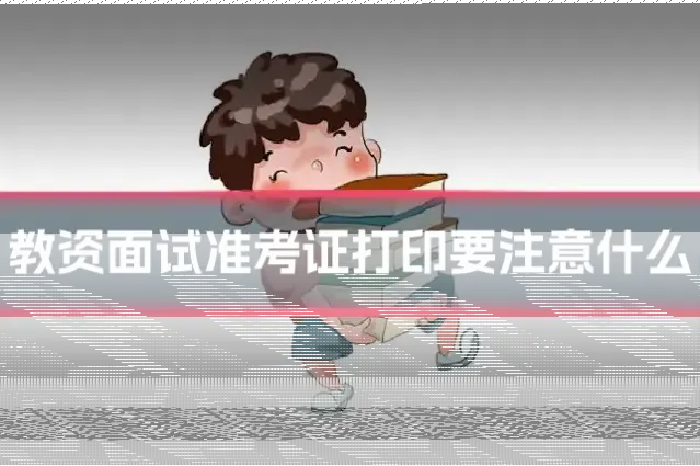教资面试准考证打印要注意什么