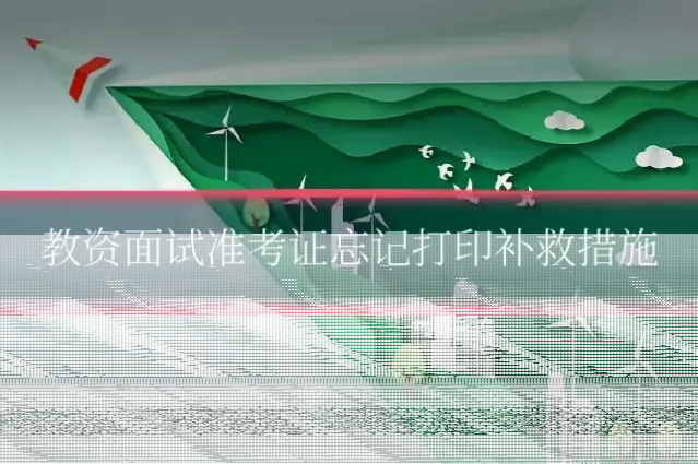 教资面试准考证忘记打印补救措施