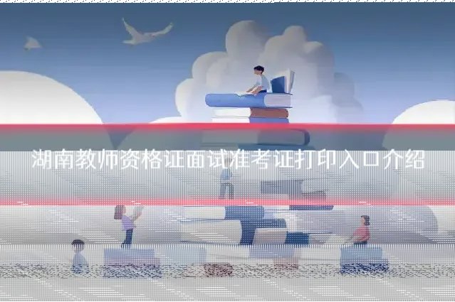 湖南教师资格证面试准考证打印入口介绍