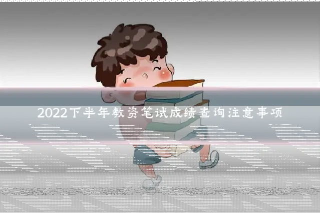 2022下半年教资笔试成绩查询注意事项