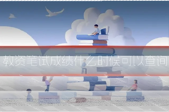 教资笔试成绩什么时候可以查询