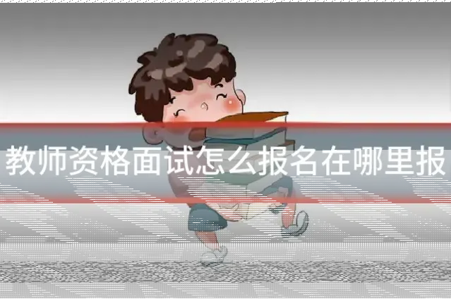 教师资格面试怎么报名在哪里报