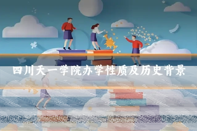 四川天一学院办学性质及历史背景