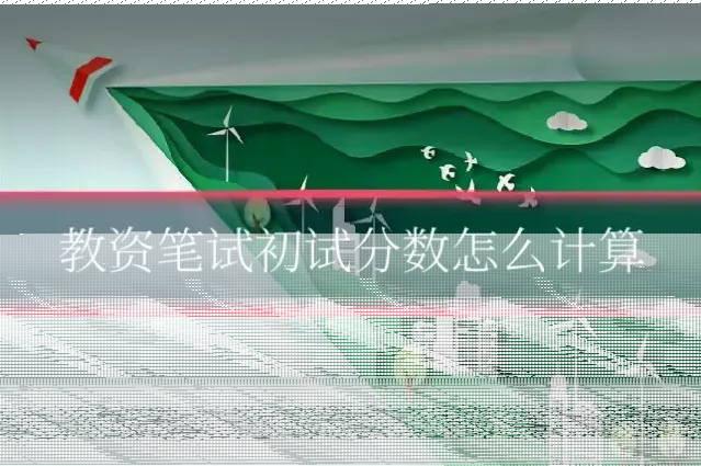 教资笔试初试分数怎么计算