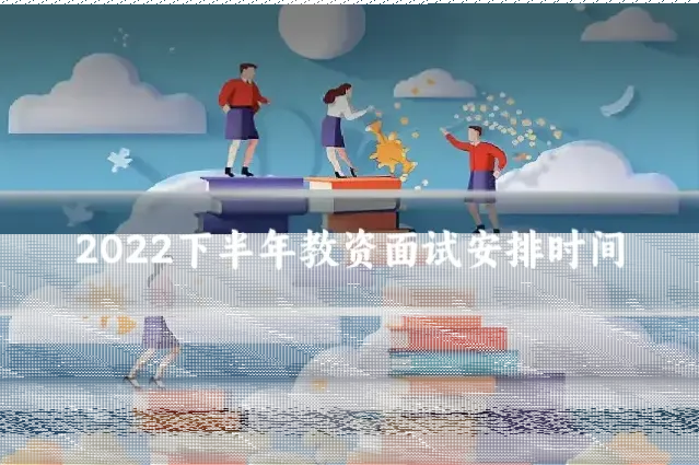 2022下半年教资面试安排时间