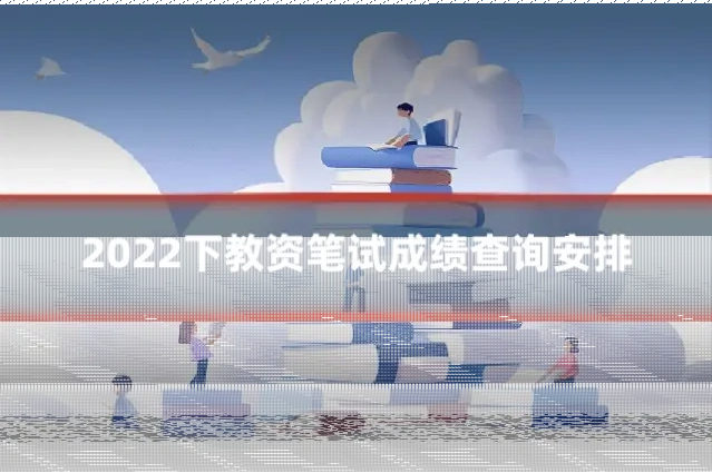 2022下教资笔试成绩查询安排