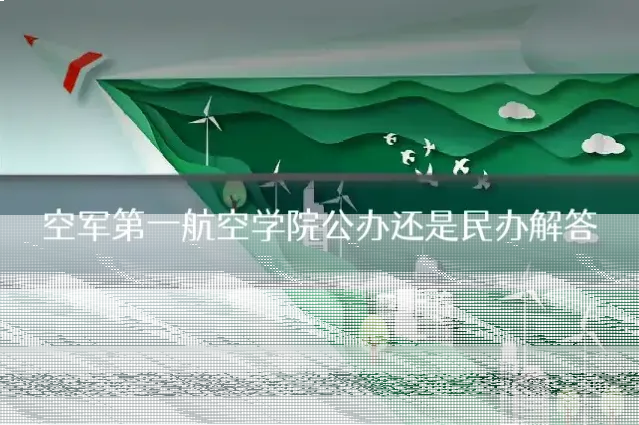 空军第一航空学院公办还是民办解答