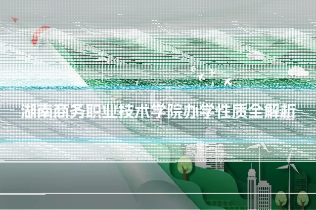 湖南商务职业技术学院办学性质全解析