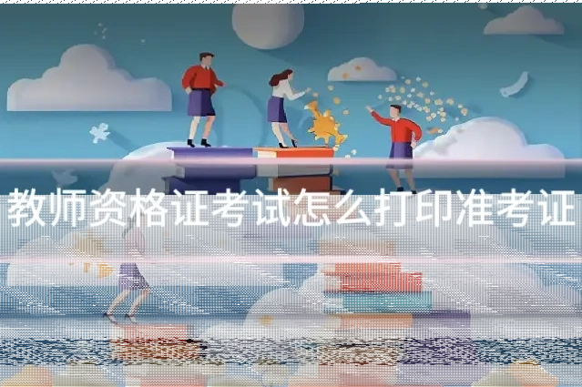 教师资格证考试怎么打印准考证