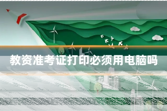 教资准考证打印必须用电脑吗
