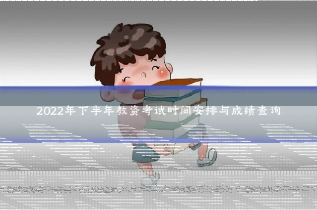 2022年下半年教资考试时间安排与成绩查询