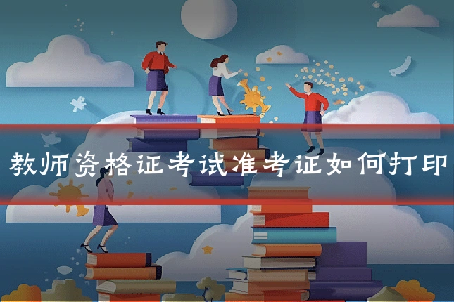 教师资格证考试准考证如何打印