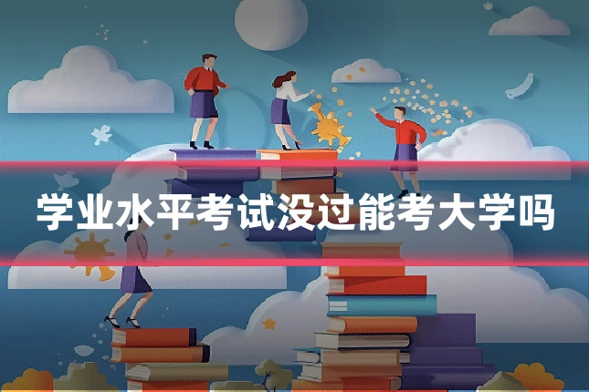 学业水平考试没过能考大学吗