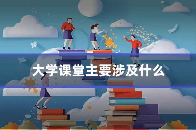 大学课堂主要涉及什么