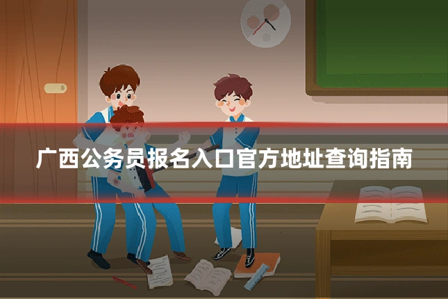 广西公务员报名入口官方地址查询指南