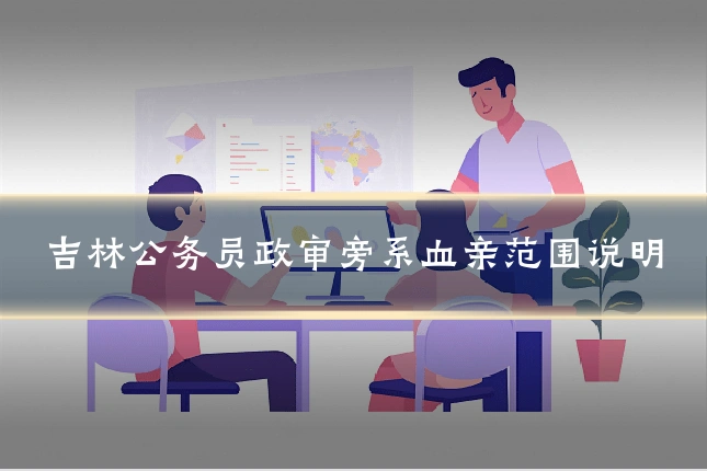 吉林公务员政审旁系血亲范围说明