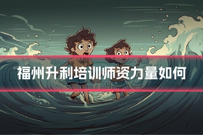 福州升利培训师资力量如何