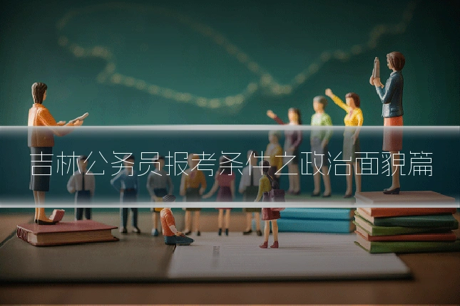 吉林公务员报考条件之政治面貌篇