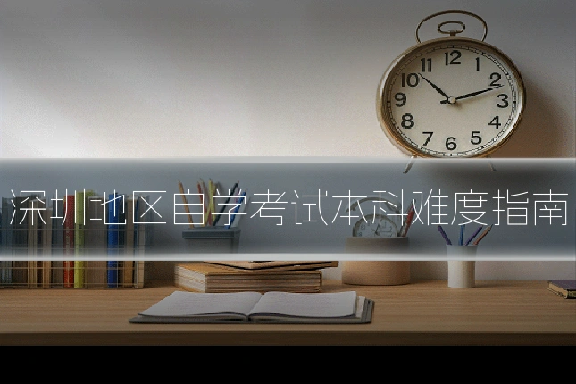 深圳地区自学考试本科难度指南