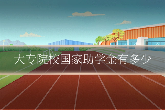大专院校国家助学金有多少