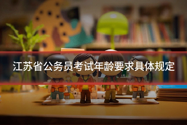 江苏省公务员考试年龄要求具体规定