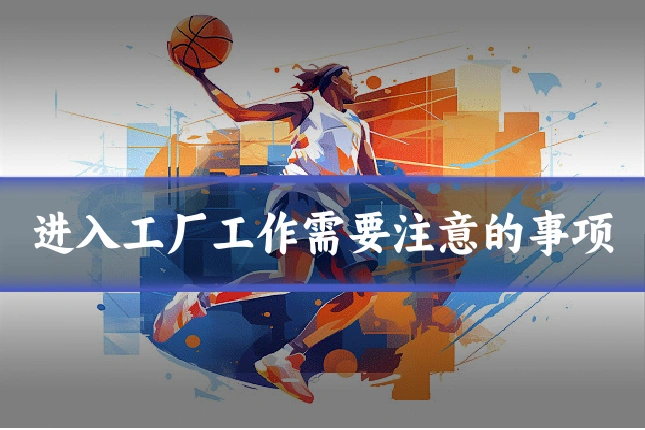 进入工厂工作需要注意的事项