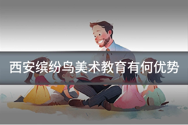 西安缤纷鸟美术教育有何优势