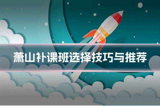萧山补课班选择技巧与推荐