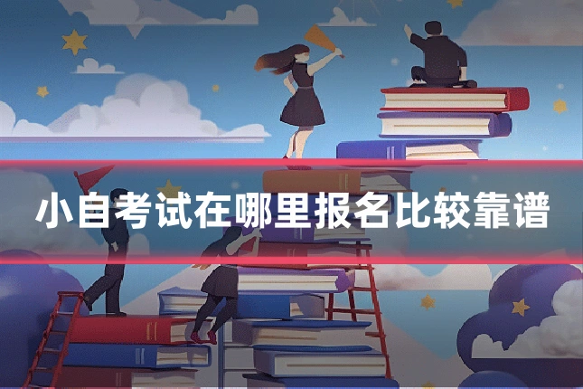 小自考试在哪里报名比较靠谱