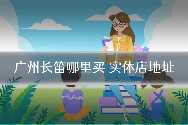 广州长笛哪里买 实体店地址