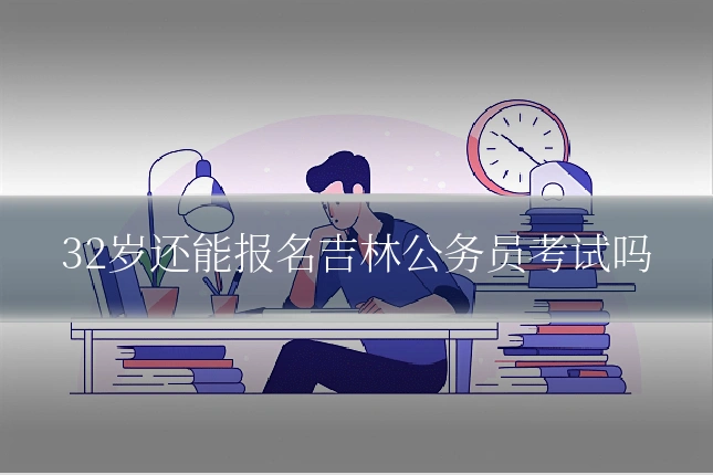 32岁还能报名吉林公务员考试吗