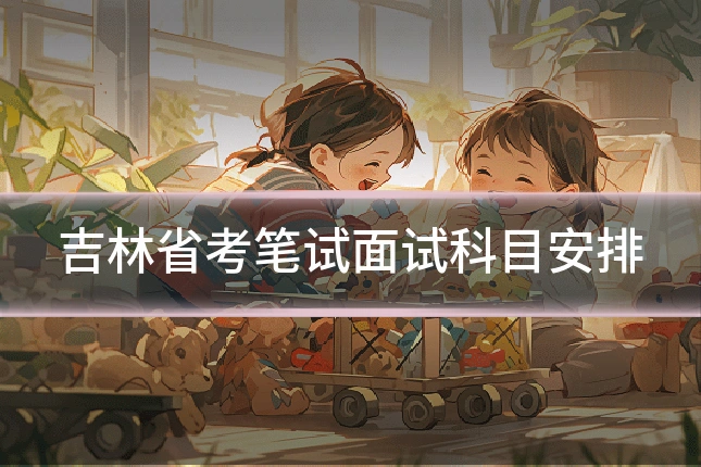 吉林省考笔试面试科目安排
