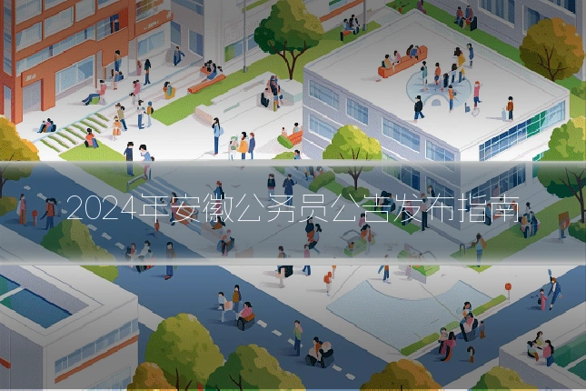 2024年安徽公务员公告发布指南