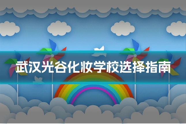 武汉光谷化妆学校选择指南