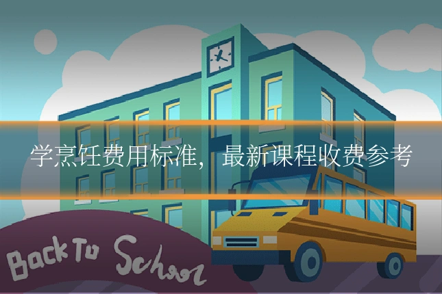 学烹饪费用标准，最新课程收费参考