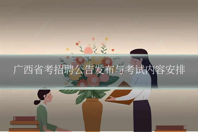 广西省考招聘公告发布与考试内容安排