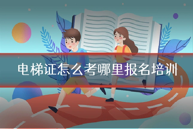 电梯证怎么考哪里报名培训
